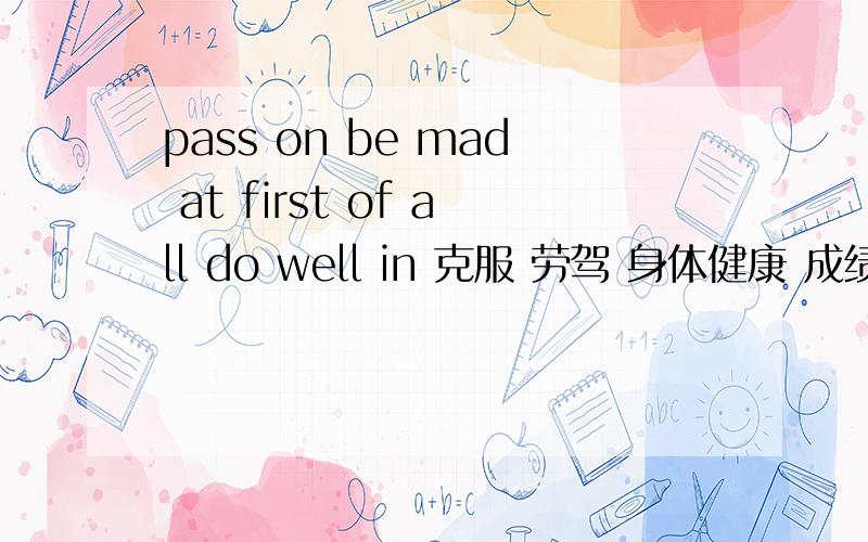pass on be mad at first of all do well in 克服 劳驾 身体健康 成绩报告单 英