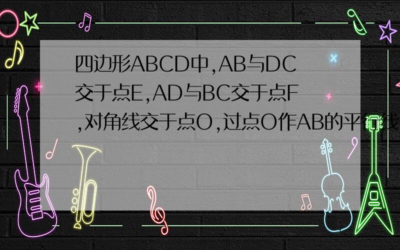 四边形ABCD中,AB与DC交于点E,AD与BC交于点F,对角线交于点O,过点O作AB的平行线,交DC于点G,交EF于点