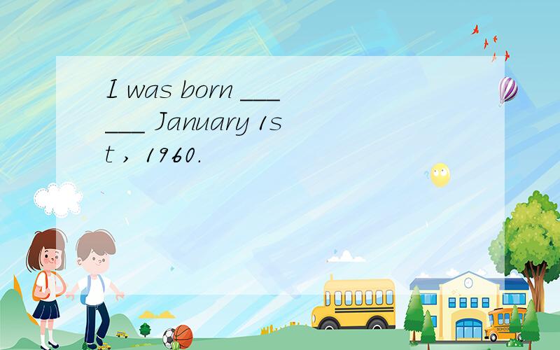 I was born ______ January 1st , 1960.