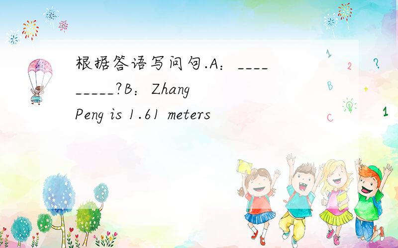 根据答语写问句.A：_________?B：Zhang Peng is 1.61 meters