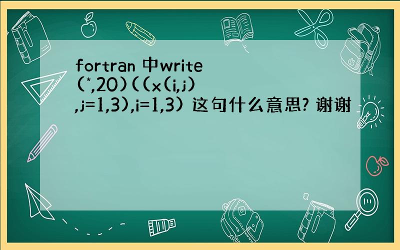 fortran 中write(*,20)((x(i,j),j=1,3),i=1,3) 这句什么意思? 谢谢