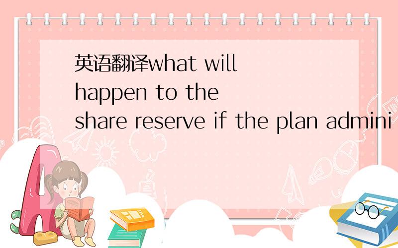 英语翻译what will happen to the share reserve if the plan admini