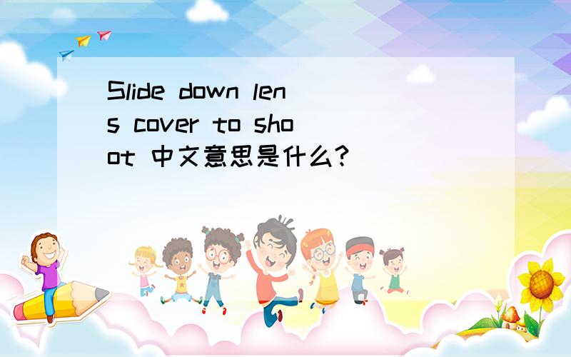Slide down lens cover to shoot 中文意思是什么?