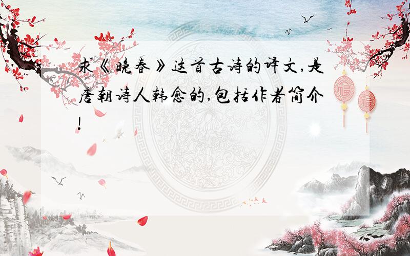 求《晚春》这首古诗的译文,是唐朝诗人韩愈的,包括作者简介!