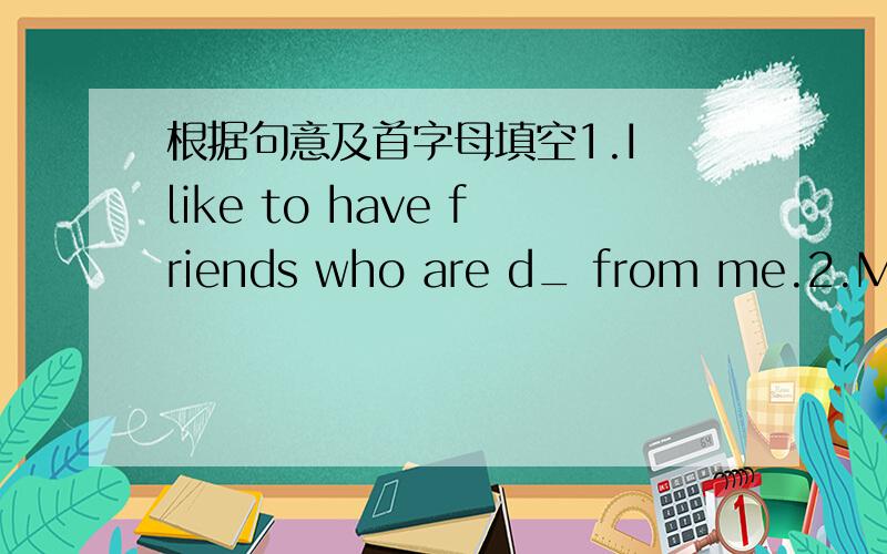 根据句意及首字母填空1.I like to have friends who are d_ from me.2.My f