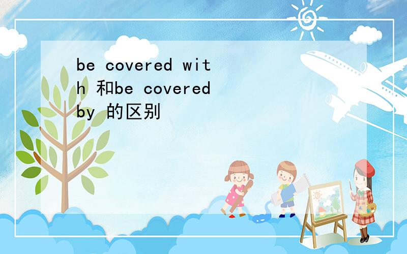be covered with 和be covered by 的区别