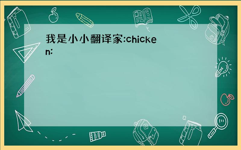 我是小小翻译家:chicken: