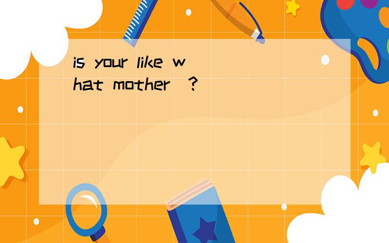 is your like what mother(?)