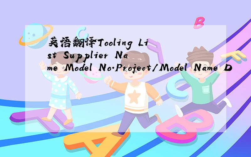 英语翻译Tooling List Supplier Name Model No.Project/Model Name D