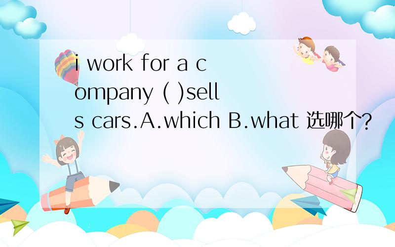 i work for a company ( )sells cars.A.which B.what 选哪个?