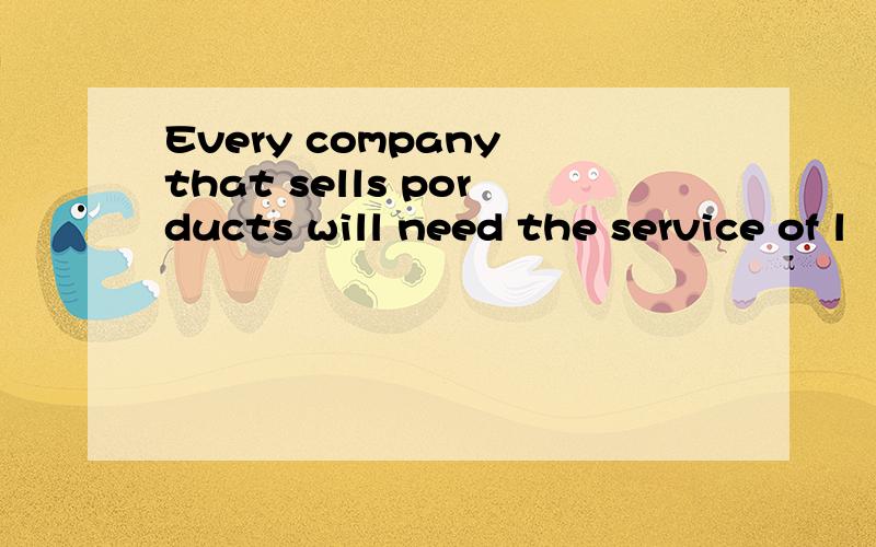 Every company that sells porducts will need the service of l