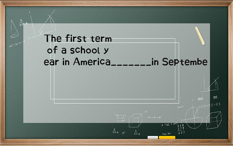 The first term of a school year in America_______in Septembe