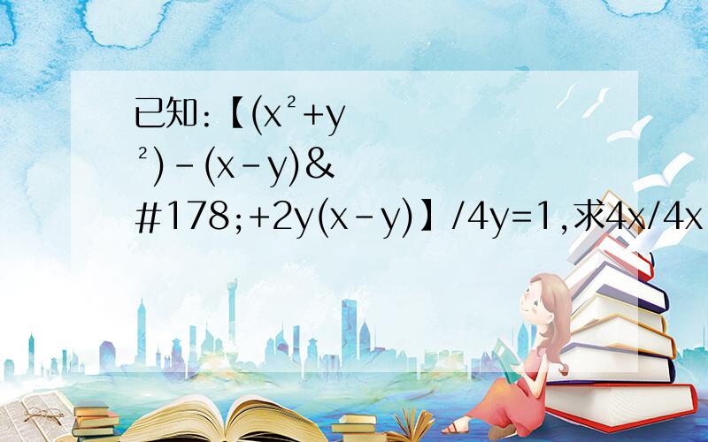 已知:【(x²+y²)-(x-y)²+2y(x-y)】/4y=1,求4x/4x²