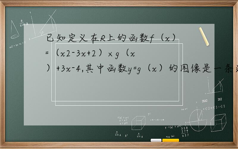 已知定义在R上的函数f（x）=（x2-3x+2）×g（x）+3x-4,其中函数y=g（x）的图像是一条连续的曲线,则方程