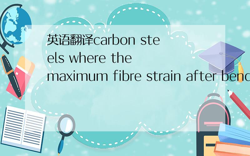 英语翻译carbon steels where the maximum fibre strain after bendi