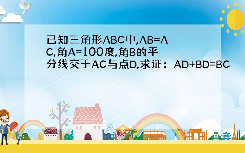 已知三角形ABC中,AB=AC,角A=100度,角B的平分线交于AC与点D,求证：AD+BD=BC