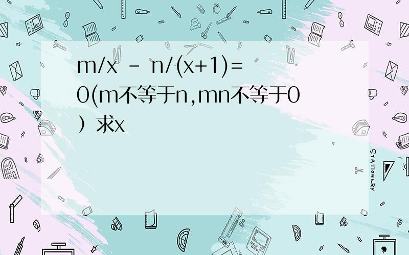 m/x - n/(x+1)=0(m不等于n,mn不等于0）求x