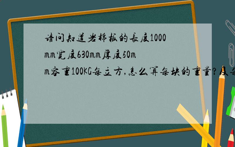 请问知道岩棉板的长度1000mm宽度630mm厚度50mm容重100KG每立方,怎么算每块的重量?及每吨合多少方?