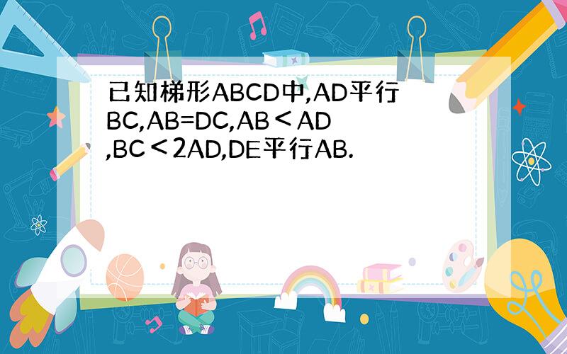 已知梯形ABCD中,AD平行BC,AB=DC,AB＜AD,BC＜2AD,DE平行AB.