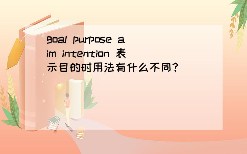 goal purpose aim intention 表示目的时用法有什么不同?