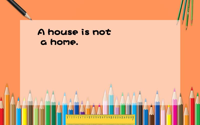 A house is not a home.