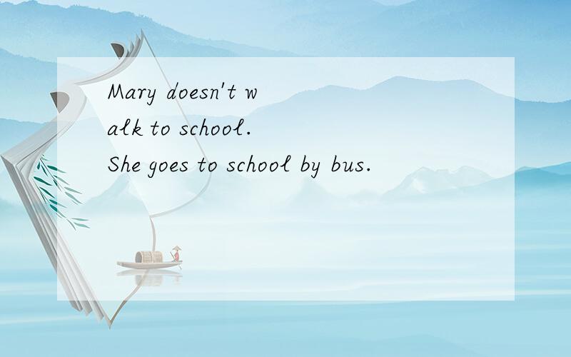 Mary doesn't walk to school.She goes to school by bus.