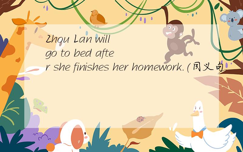 Zhou Lan will go to bed after she finishes her homework.(同义句