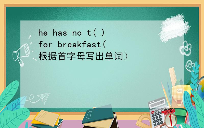 he has no t( )for breakfast(根据首字母写出单词）