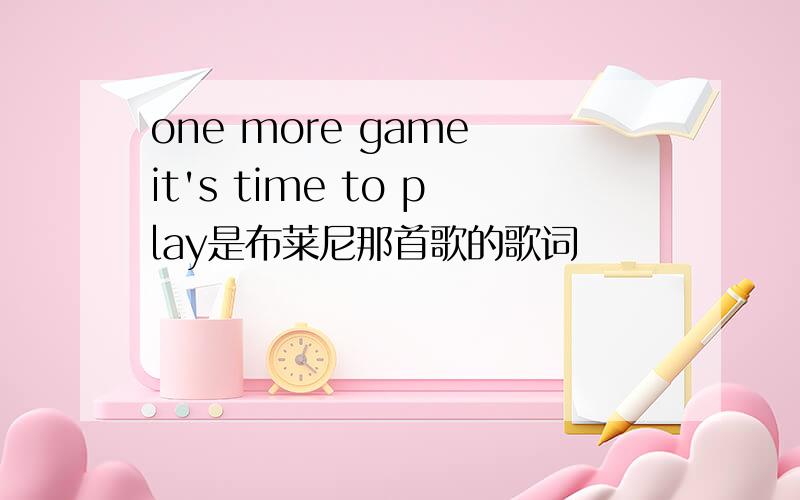 one more game it's time to play是布莱尼那首歌的歌词