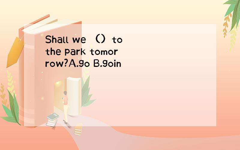 Shall we （）to the park tomorrow?A.go B.goin