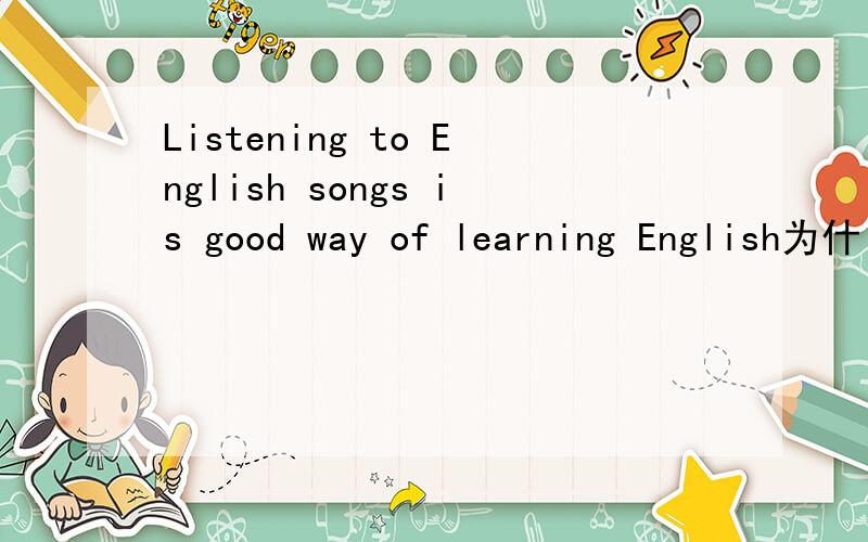 Listening to English songs is good way of learning English为什
