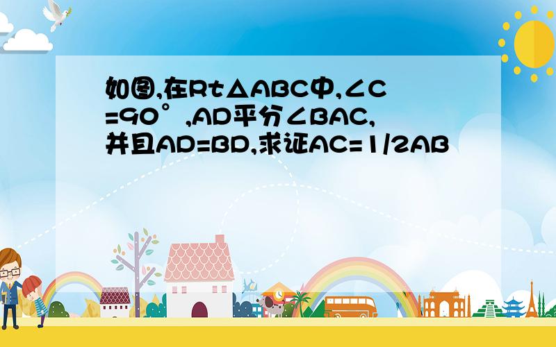 如图,在Rt△ABC中,∠C=90°,AD平分∠BAC,并且AD=BD,求证AC=1/2AB