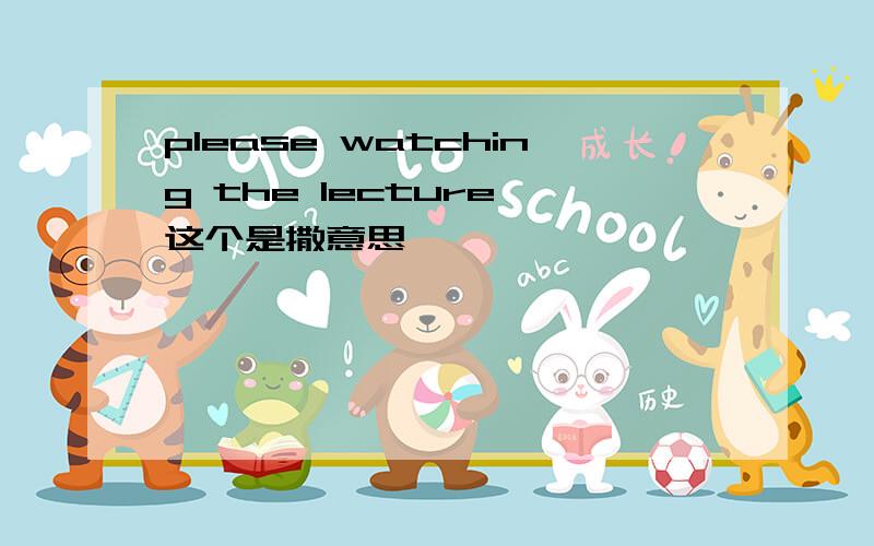 please watching the lecture 这个是撒意思