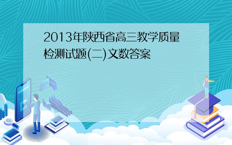 2013年陕西省高三教学质量检测试题(二)文数答案