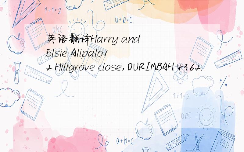 英语翻译Harry and Elsie Alipalo12 Hillgrove close,OURIMBAH 4362.