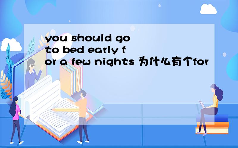 you should go to bed early for a few nights 为什么有个for