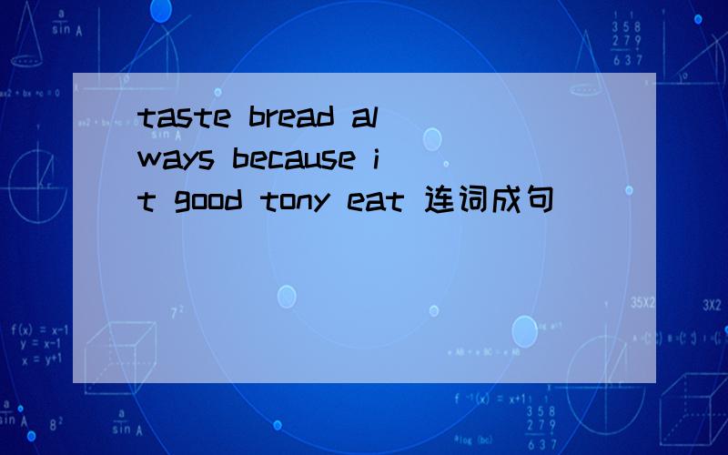 taste bread always because it good tony eat 连词成句