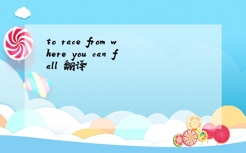 to race from where you can fall 翻译