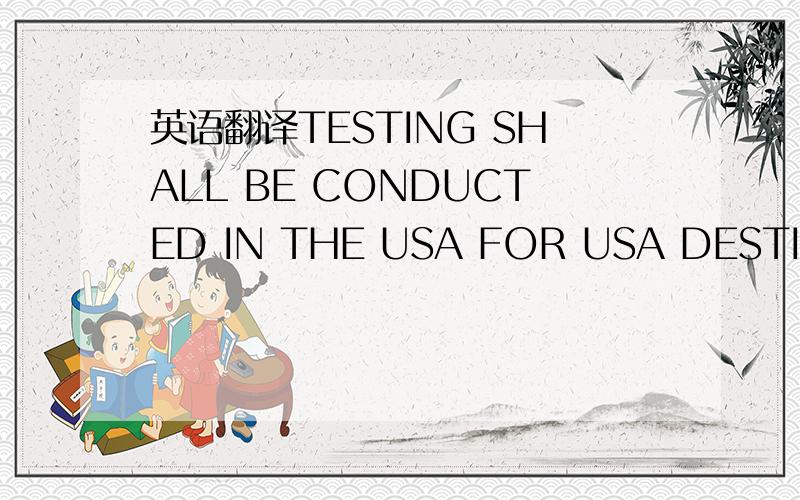英语翻译TESTING SHALL BE CONDUCTED IN THE USA FOR USA DESTINED C