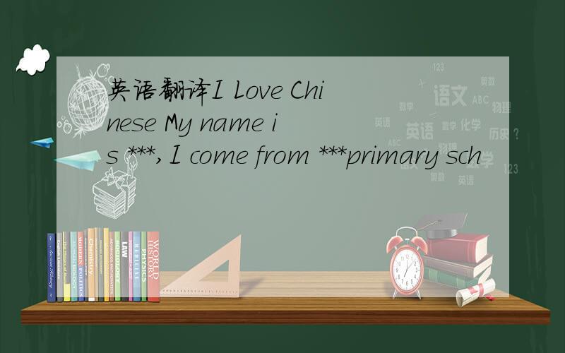 英语翻译I Love Chinese My name is ***,I come from ***primary sch