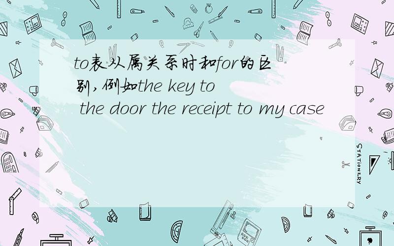 to表从属关系时和for的区别,例如the key to the door the receipt to my case