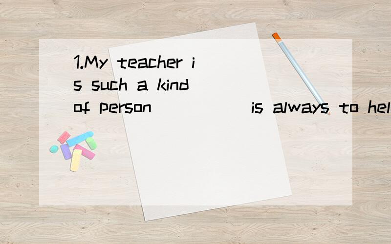 1.My teacher is such a kind of person _____is always to help