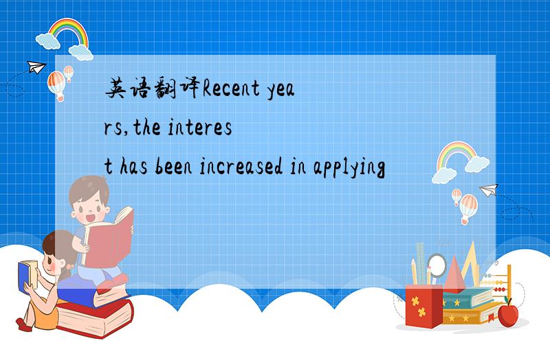 英语翻译Recent years,the interest has been increased in applying