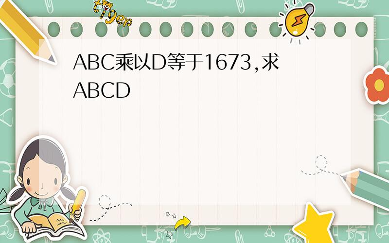 ABC乘以D等于1673,求ABCD
