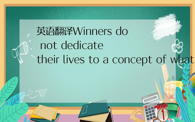 英语翻译Winners do not dedicate their lives to a concept of what