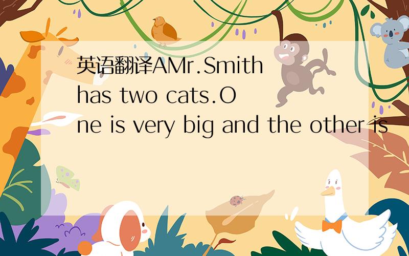 英语翻译AMr.Smith has two cats.One is very big and the other is