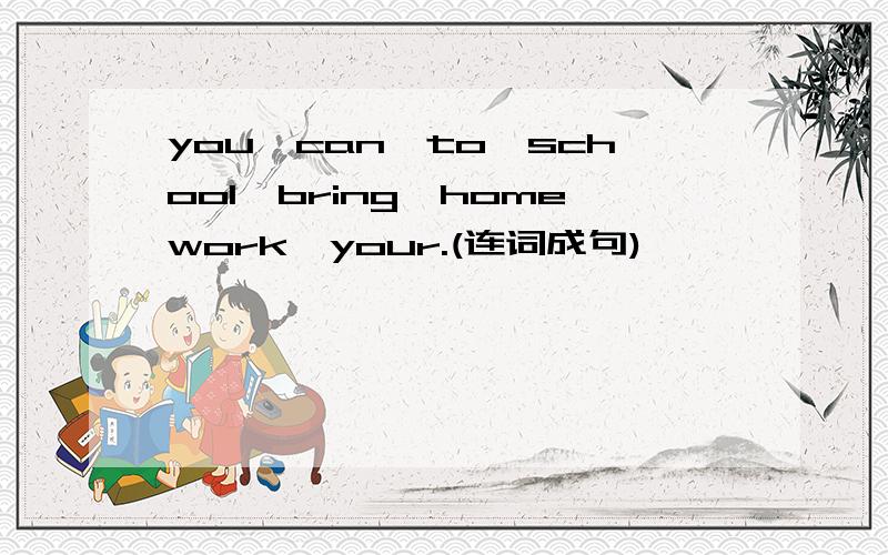 you,can,to,school,bring,homework,your.(连词成句)