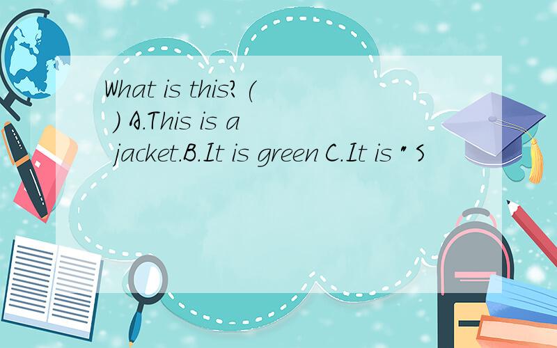 What is this?( ) A.This is a jacket.B.It is green C.It is 