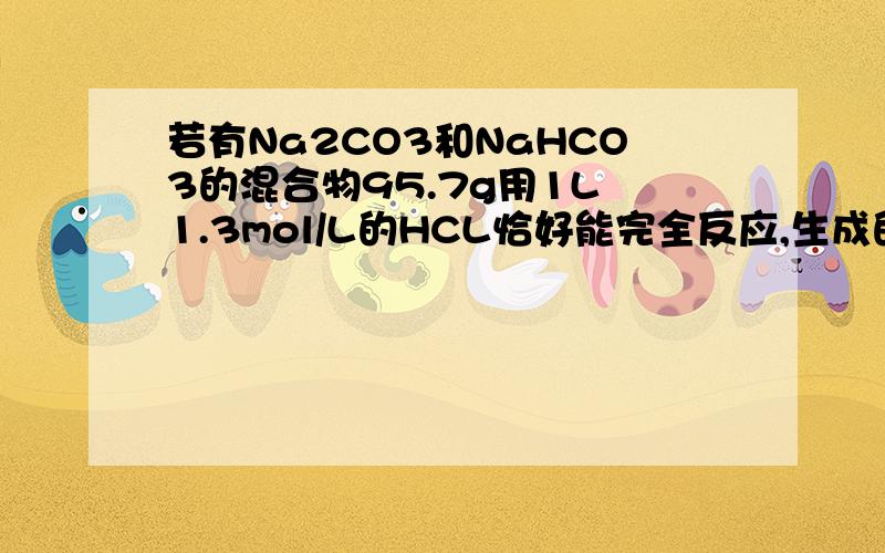 若有Na2CO3和NaHCO3的混合物95.7g用1L 1.3mol/L的HCL恰好能完全反应,生成的CO2能于澄清石灰
