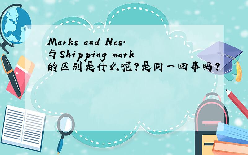 Marks and Nos.与Shipping mark的区别是什么呢?是同一回事吗?